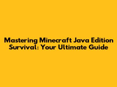 Mastering Minecraft Java Edition Survival: Your Ultimate Guide