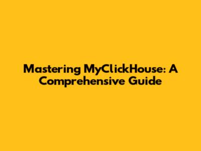 Mastering MyClickHouse: A Comprehensive Guide