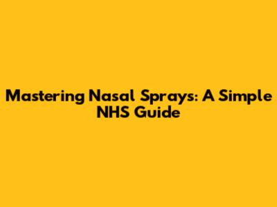 Mastering Nasal Sprays: A Simple NHS Guide