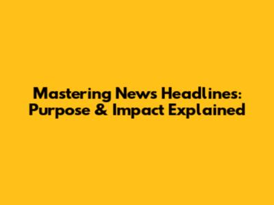 Mastering News Headlines: Purpose & Impact Explained