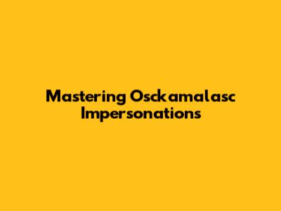 Mastering Osckamalasc Impersonations