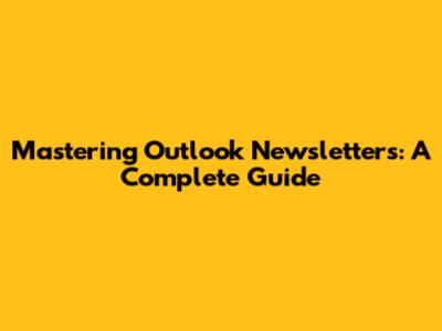 Mastering Outlook Newsletters: A Complete Guide