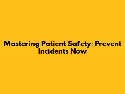 Mastering Patient Safety: Prevent Incidents Now