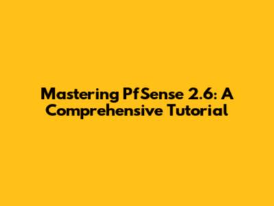 Mastering PfSense 2.6: A Comprehensive Tutorial