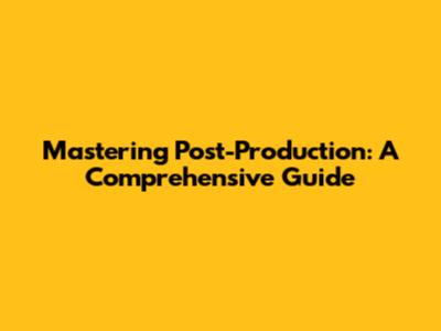 Mastering Post-Production: A Comprehensive Guide