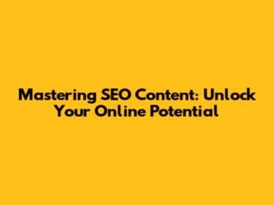 Mastering SEO Content: Unlock Your Online Potential