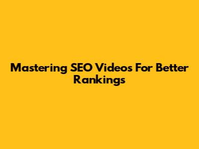 Mastering SEO Videos For Better Rankings