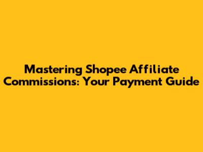 Mastering Shopee Affiliate Commissions: Your Payment Guide