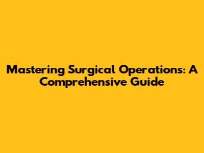 Mastering Surgical Operations: A Comprehensive Guide