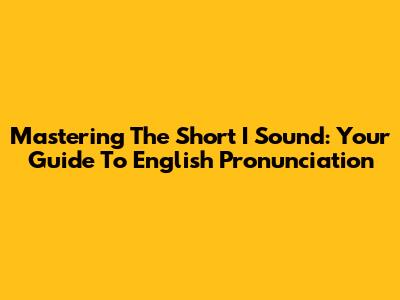 Mastering The 'Short I' Sound: Your Guide To English Pronunciation