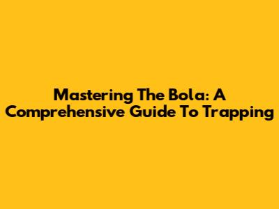 Mastering The Bola: A Comprehensive Guide To Trapping