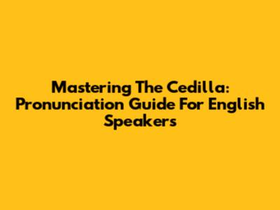 Mastering The Cedilla: Pronunciation Guide For English Speakers
