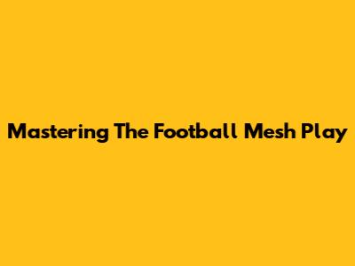 Mastering The Football Mesh Play