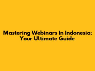 Mastering Webinars In Indonesia: Your Ultimate Guide