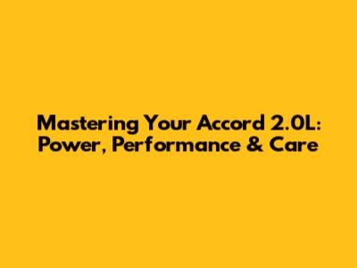 Mastering Your Accord 2.0L: Power, Performance & Care