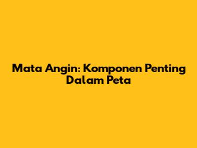 Mata Angin: Komponen Penting Dalam Peta