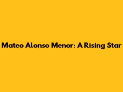 Mateo Alonso Menor: A Rising Star