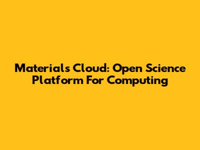 Materials Cloud: Open Science Platform For Computing