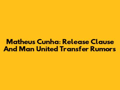 Matheus Cunha: Release Clause And Man United Transfer Rumors