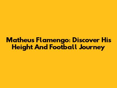 Matheus Flamengo: Discover His Height And Football Journey