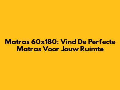 Matras 60x180: Vind De Perfecte Matras Voor Jouw Ruimte