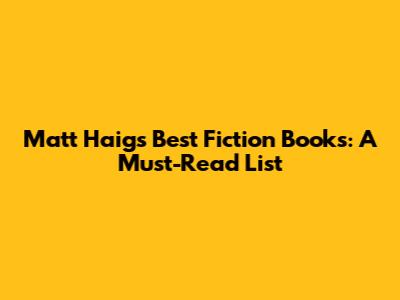 Matt Haig's Best Fiction Books: A Must-Read List