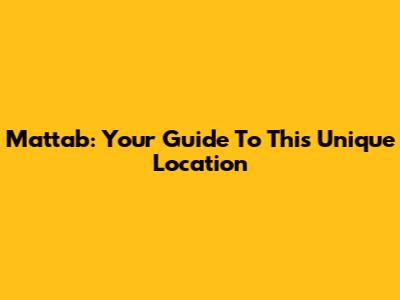 Mattab: Your Guide To This Unique Location