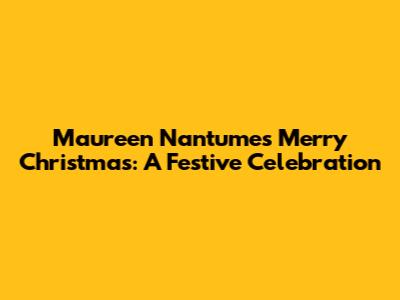 Maureen Nantume's Merry Christmas: A Festive Celebration