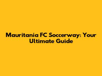 Mauritania FC Soccerway: Your Ultimate Guide