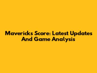 Mavericks Score: Latest Updates And Game Analysis