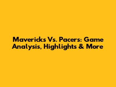 Mavericks Vs. Pacers: Game Analysis, Highlights & More