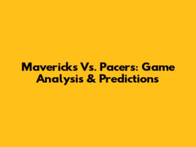 Mavericks Vs. Pacers: Game Analysis & Predictions