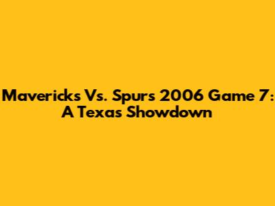 Mavericks Vs. Spurs 2006 Game 7: A Texas Showdown