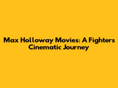 Max Holloway Movies: A Fighter's Cinematic Journey