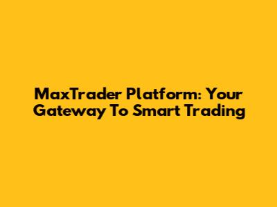 MaxTrader Platform: Your Gateway To Smart Trading