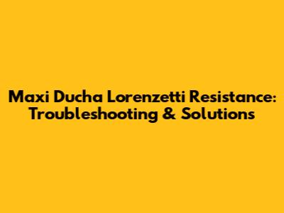 Maxi Ducha Lorenzetti Resistance: Troubleshooting & Solutions