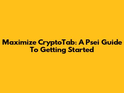 Maximize CryptoTab: A Psei Guide To Getting Started