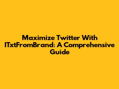 Maximize Twitter With ITxtFromBrand: A Comprehensive Guide