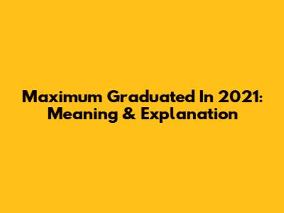Maximum Graduated In 2021: Meaning & Explanation