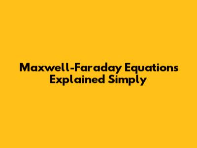 Maxwell-Faraday Equations Explained Simply