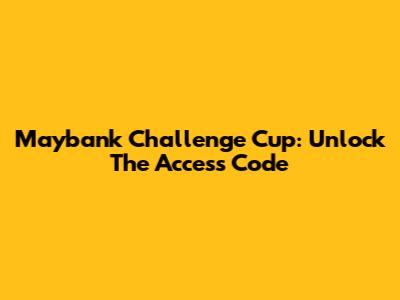 Maybank Challenge Cup: Unlock The Access Code