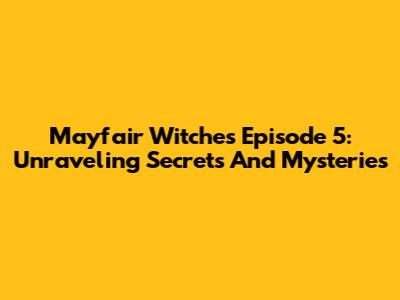Mayfair Witches Episode 5: Unraveling Secrets And Mysteries