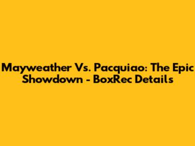 Mayweather Vs. Pacquiao: The Epic Showdown - BoxRec Details