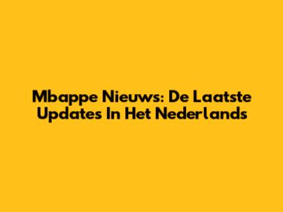 Mbappe Nieuws: De Laatste Updates In Het Nederlands