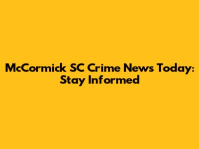 McCormick SC Crime News Today: Stay Informed
