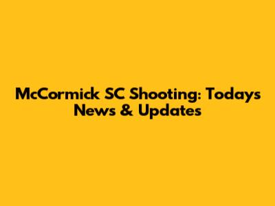 McCormick SC Shooting: Today's News & Updates