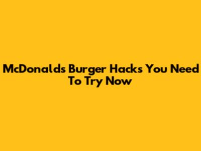 McDonald's Burger Hacks You Need To Try Now