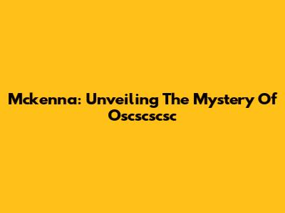 Mckenna: Unveiling The Mystery Of Oscscscsc
