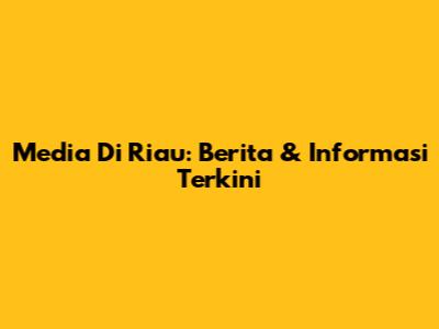 Media Di Riau: Berita & Informasi Terkini