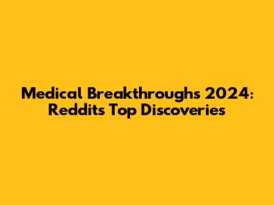 Medical Breakthroughs 2024: Reddit's Top Discoveries